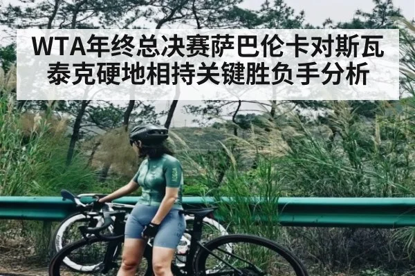 WTA年终总决赛萨巴伦卡对斯瓦泰克硬地相持关键胜负手分析