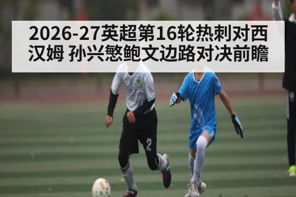 2026-27英超第16轮热刺对西汉姆 孙兴慜鲍文边路对决前瞻