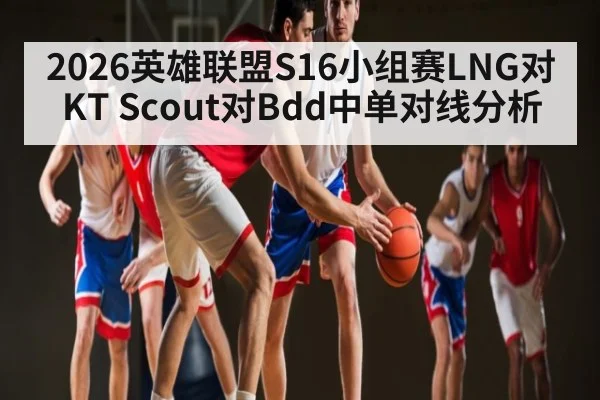 2026英雄联盟S16小组赛LNG对KT Scout对Bdd中单对线分析